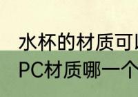 水杯的材质可以是pc pp吗 pp材质和PC材质哪一个可以做水杯用