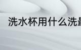 洗水杯用什么洗最好 洗水杯怎么洗