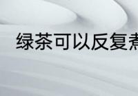 绿茶可以反复煮吗 茶叶能反复煮吗
