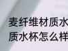 麦纤维材质水杯喝水安全吗 麦纤维材质水杯怎么样