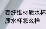 麦纤维材质水杯喝水安全吗 麦纤维材质水杯怎么样
