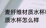 麦纤维材质水杯喝水安全吗 麦纤维材质水杯怎么样