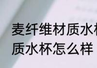 麦纤维材质水杯喝水安全吗 麦纤维材质水杯怎么样