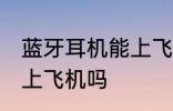 蓝牙耳机能上飞机吗 蓝牙耳机可以带上飞机吗