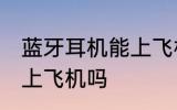蓝牙耳机能上飞机吗 蓝牙耳机可以带上飞机吗