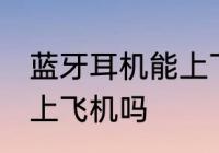 蓝牙耳机能上飞机吗 蓝牙耳机可以带上飞机吗