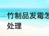 竹制品发霉怎么处理 竹制品发霉如何处理