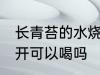 长青苔的水烧开能喝吗 长青苔的水烧开可以喝吗