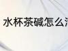 水杯茶碱怎么清洗 水杯茶碱如何清洗