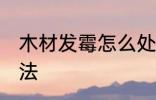 木材发霉怎么处理 木材发霉的处理方法