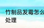 竹制品发霉怎么处理 竹制品发霉如何处理
