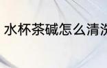 水杯茶碱怎么清洗 水杯茶碱如何清洗