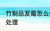 竹制品发霉怎么处理 竹制品发霉如何处理