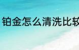 铂金怎么清洗比较干净 铂金清洗方法