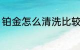 铂金怎么清洗比较干净 铂金清洗方法