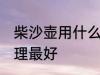 柴沙壶用什么清理最好 柴沙壶如何清理最好