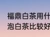 福鼎白茶用什么泥料壶泡最好 哪种壶泡白茶比较好