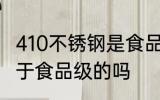 410不锈钢是食品级的吗 不锈钢410属于食品级的吗