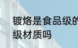 镀烙是食品级的吗 q195镀铬是食品级材质吗