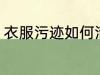 衣服污迹如何清洗 衣服污迹怎么清洗