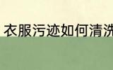 衣服污迹如何清洗 衣服污迹怎么清洗