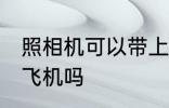 照相机可以带上飞机吗 照相机能带上飞机吗