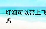 灯泡可以带上飞机吗 灯泡能带上飞机吗