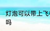 灯泡可以带上飞机吗 灯泡能带上飞机吗