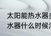 太阳能热水器多久清洗一次 太阳能热水器什么时候清洗