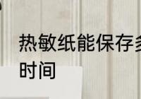 热敏纸能保存多久 热敏纸能保存多长时间