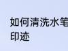 如何清洗水笔的印迹 怎么清洗水笔的印迹