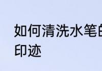 如何清洗水笔的印迹 怎么清洗水笔的印迹