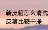 新皮箱怎么清洗比较干净 怎么清洗新皮箱比较干净