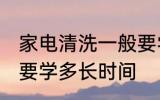 家电清洗一般要学多久 家电清洗一般要学多长时间