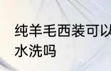 纯羊毛西装可以水洗吗 纯羊毛西装能水洗吗