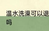 温水洗澡可以退烧吗 温水洗澡能退烧吗