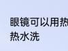 眼镜可以用热水洗吗 眼镜是否可以用热水洗