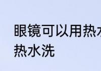 眼镜可以用热水洗吗 眼镜是否可以用热水洗