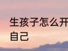 生孩子怎么开导自己 生孩子怎样开导自己