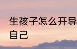 生孩子怎么开导自己 生孩子怎样开导自己