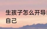 生孩子怎么开导自己 生孩子怎样开导自己