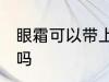 眼霜可以带上飞机吗 眼霜可以上飞机吗
