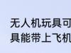 无人机玩具可以带上飞机吗 无人机玩具能带上飞机吗
