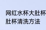 网红水杯大肚杯怎么清洗 网红水杯大肚杯清洗方法