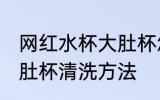 网红水杯大肚杯怎么清洗 网红水杯大肚杯清洗方法