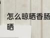 怎么晾晒香肠的正确方法 香肠如何晾晒