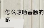 怎么晾晒香肠的正确方法 香肠如何晾晒
