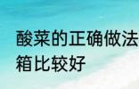 酸菜的正确做法放冰箱 酸菜怎么放冰箱比较好