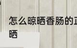 怎么晾晒香肠的正确方法 香肠如何晾晒