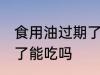 食用油过期了还能不能吃 食用油过期了能吃吗